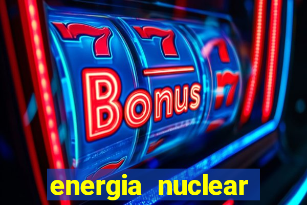 energia nuclear vantagens e desvantagens